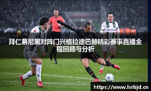 拜仁慕尼黑对阵门兴格拉德巴赫精彩赛事直播全程回顾与分析