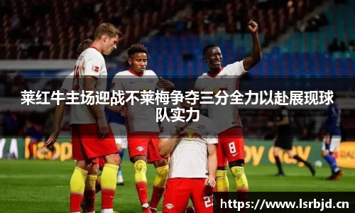 莱红牛主场迎战不莱梅争夺三分全力以赴展现球队实力