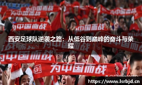 西安足球队逆袭之路:从低谷到巅峰的奋斗与荣耀