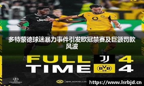 多特蒙德球迷暴力事件引发欧冠禁赛及巨额罚款风波