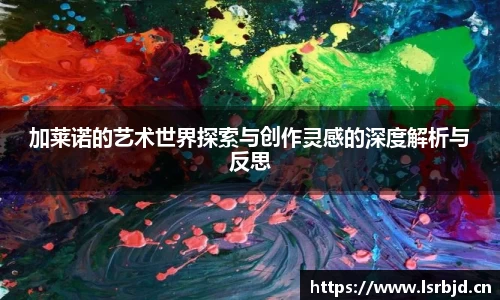 加莱诺的艺术世界探索与创作灵感的深度解析与反思