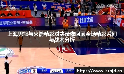 上海男篮与火箭精彩对决录像回顾全场精彩瞬间与战术分析
