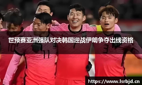 世预赛亚洲强队对决韩国迎战伊朗争夺出线资格