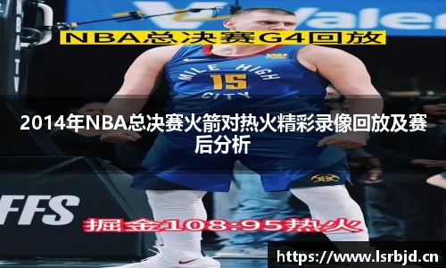 2014年NBA总决赛火箭对热火精彩录像回放及赛后分析