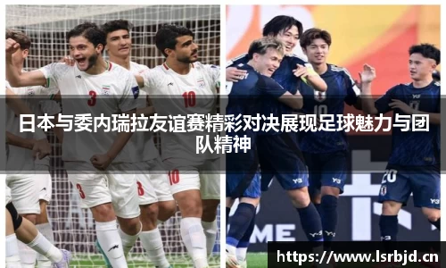 日本与委内瑞拉友谊赛精彩对决展现足球魅力与团队精神