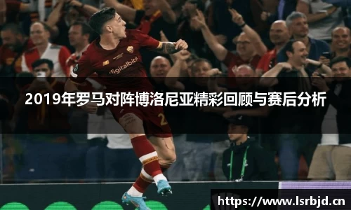 2019年罗马对阵博洛尼亚精彩回顾与赛后分析