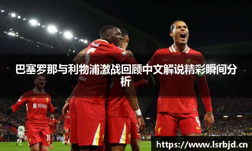 巴塞罗那与利物浦激战回顾中文解说精彩瞬间分析