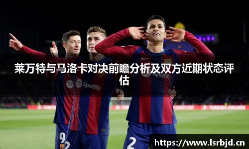 莱万特与马洛卡对决前瞻分析及双方近期状态评估