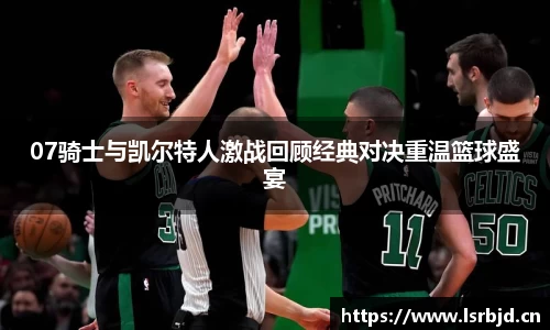 07骑士与凯尔特人激战回顾经典对决重温篮球盛宴