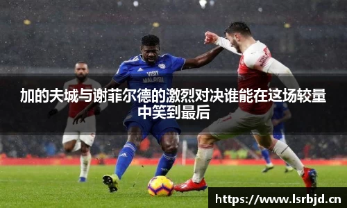 加的夫城与谢菲尔德的激烈对决谁能在这场较量中笑到最后