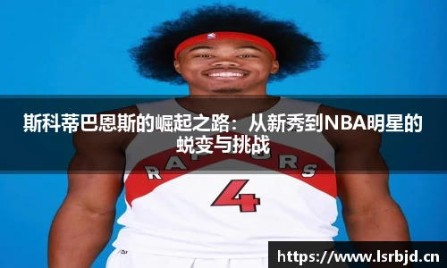 斯科蒂巴恩斯的崛起之路：从新秀到NBA明星的蜕变与挑战
