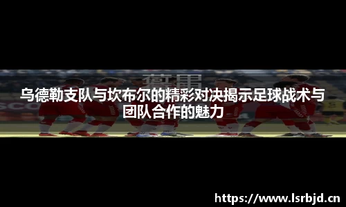 乌德勒支队与坎布尔的精彩对决揭示足球战术与团队合作的魅力