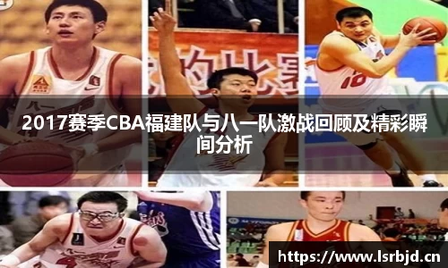 2017赛季CBA福建队与八一队激战回顾及精彩瞬间分析