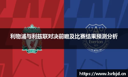 利物浦与利兹联对决前瞻及比赛结果预测分析