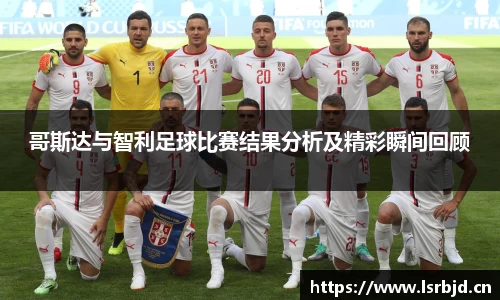 哥斯达与智利足球比赛结果分析及精彩瞬间回顾
