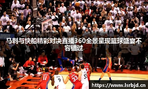 马刺与快船精彩对决直播360全景呈现篮球盛宴不容错过