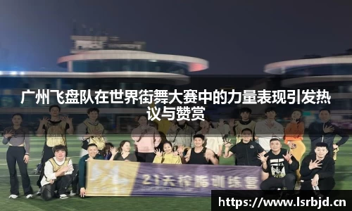 广州飞盘队在世界街舞大赛中的力量表现引发热议与赞赏