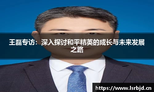 王磊专访：深入探讨和平精英的成长与未来发展之路