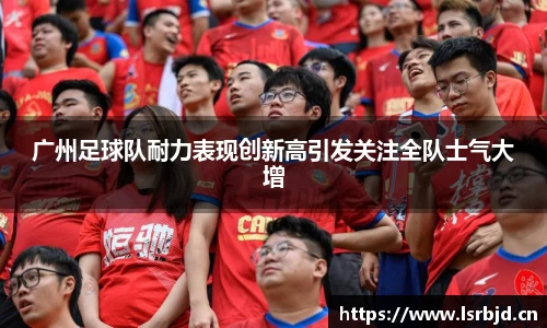 广州足球队耐力表现创新高引发关注全队士气大增