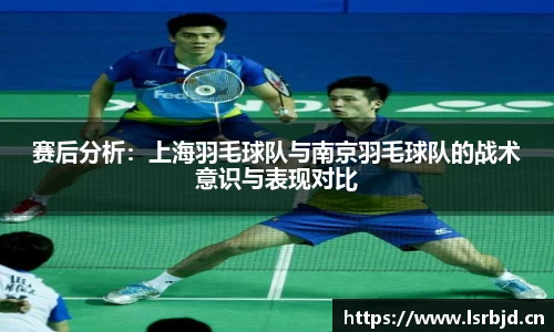 赛后分析：上海羽毛球队与南京羽毛球队的战术意识与表现对比